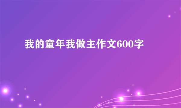 我的童年我做主作文600字
