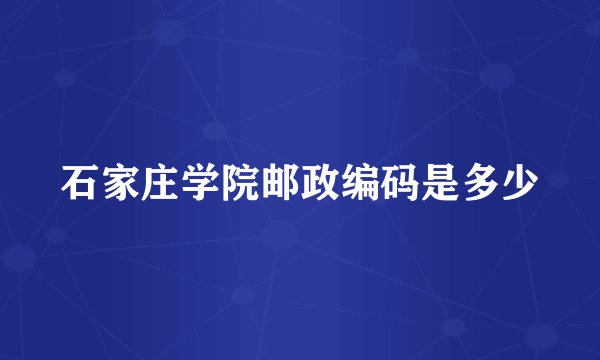 石家庄学院邮政编码是多少