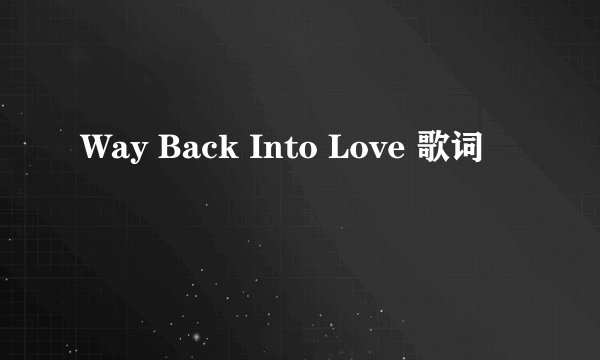 Way Back Into Love 歌词