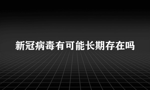 新冠病毒有可能长期存在吗
