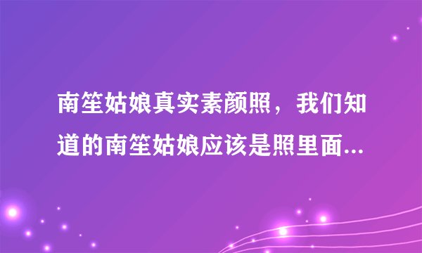 南笙姑娘真实素颜照,我们知道的南笙姑娘应该是照里面那个楚楚动动的人青春少女