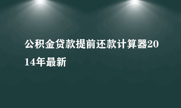 公积金贷款提前还款计算器2014年最新