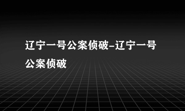 辽宁一号公案侦破-辽宁一号公案侦破
