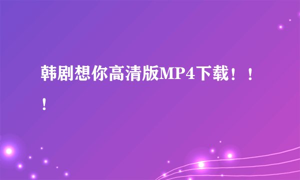 韩剧想你高清版MP4下载！！！