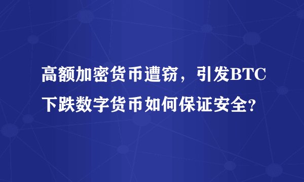 高额加密货币遭窃，引发BTC下跌数字货币如何保证安全？