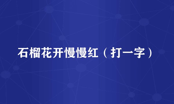 石榴花开慢慢红（打一字）