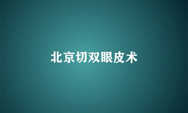 北京切双眼皮术