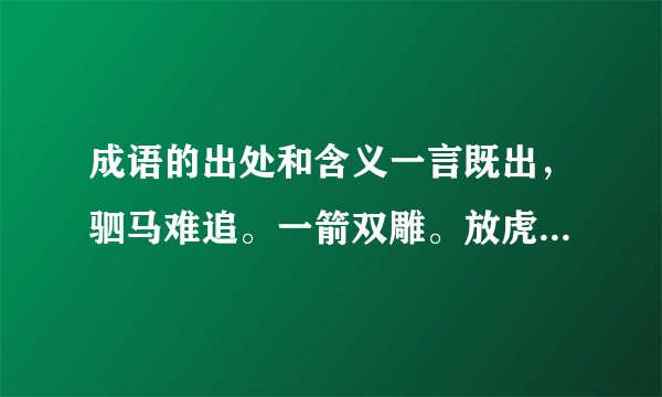 成语的出处和含义一言既出,驷马难追。一箭双雕。放虎归山。一丘之貉。他们的出处有哪些。(包括含义)