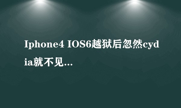 Iphone4 IOS6越狱后忽然cydia就不见了,下载了91助手也能看到安装包里有文件,怎么重新