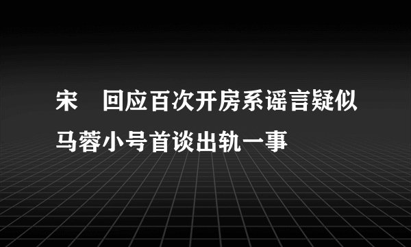 宋喆回应百次开房系谣言疑似马蓉小号首谈出轨一事