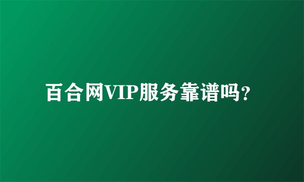 百合网VIP服务靠谱吗?