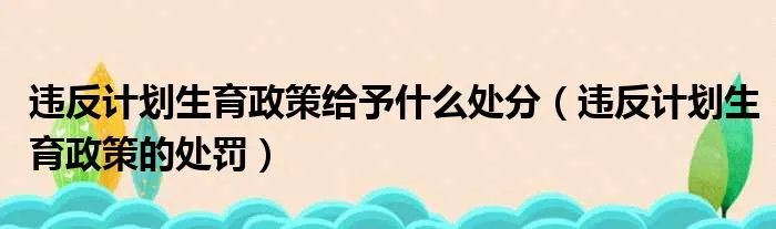 违反计划生育政策给予什么处分（违反计划生育政策的处罚）