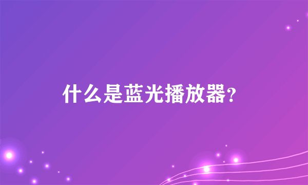什么是蓝光播放器？