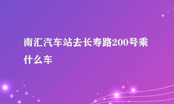 南汇汽车站去长寿路200号乘什么车