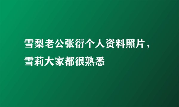 雪梨老公张衍个人资料照片,雪莉大家都很熟悉