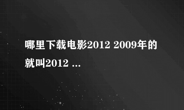 哪里下载电影2012 2009年的 就叫2012 要真实的下载地址
