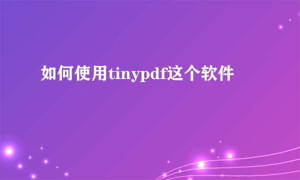 如何使用tinypdf这个软件