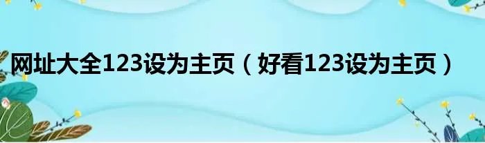 网址大全123设为主页(好看123设为主页)
