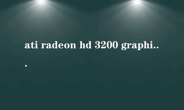 ati radeon hd 3200 graphics是什么?