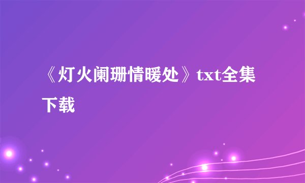 《灯火阑珊情暖处》txt全集下载