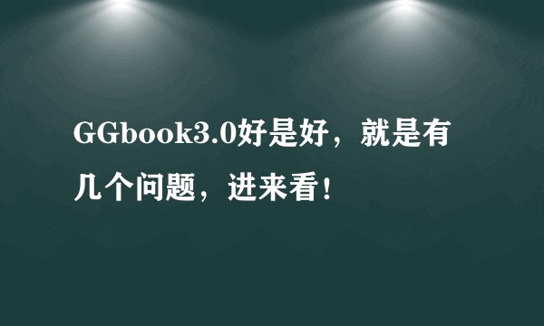 GGbook3.0好是好，就是有几个问题，进来看！