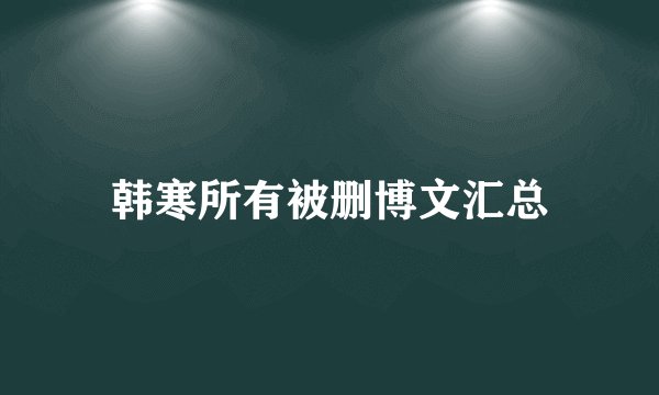 韩寒所有被删博文汇总