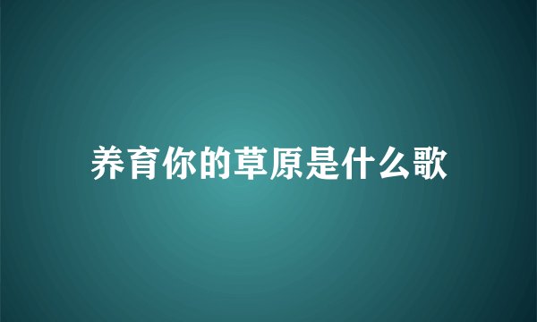 养育你的草原是什么歌
