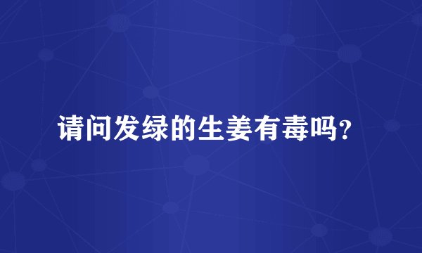 请问发绿的生姜有毒吗？