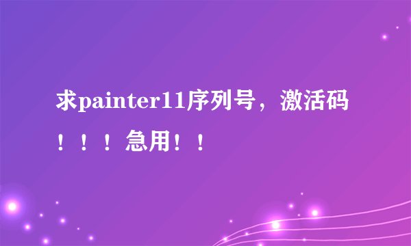 求painter11序列号，激活码！！！急用！！