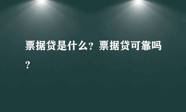 票据贷是什么？票据贷可靠吗？
