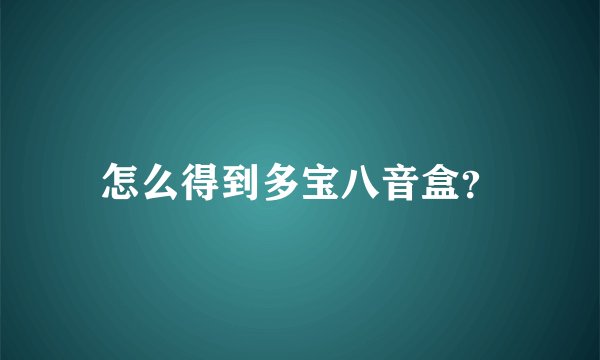 怎么得到多宝八音盒？