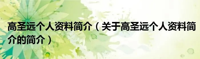 高圣远个人资料简介（关于高圣远个人资料简介的简介）