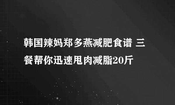 韩国辣妈郑多燕减肥食谱 三餐帮你迅速甩肉减脂20斤