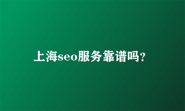 上海seo服务靠谱吗？