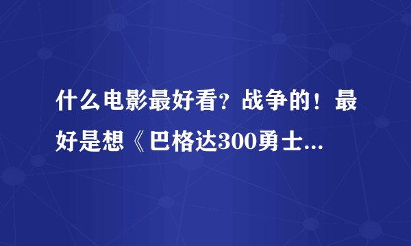 什么电影最好看？战争的！最好是想《巴格达300勇士》那样的！