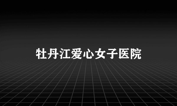 牡丹江爱心女子医院