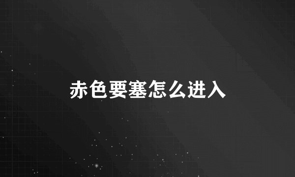 赤色要塞怎么进入