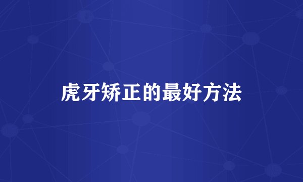 虎牙矫正的最好方法