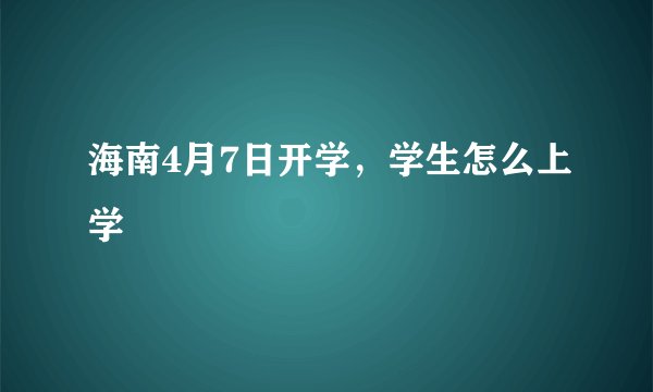 海南4月7日开学，学生怎么上学