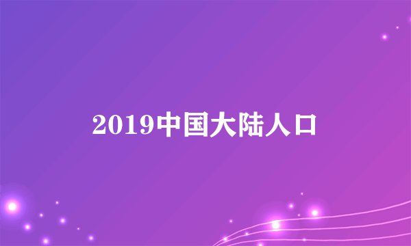 2019中国大陆人口