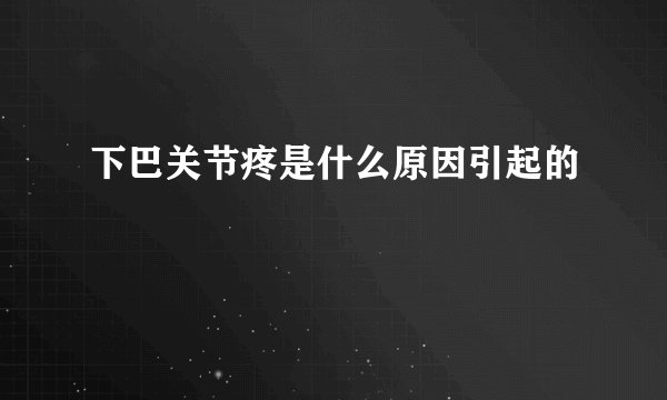 下巴关节疼是什么原因引起的