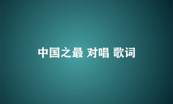中国之最 对唱 歌词