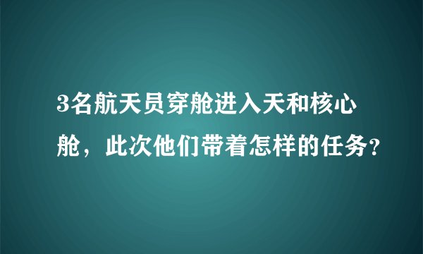 3名航天员穿舱进入天和核心舱，此次他们带着怎样的任务？
