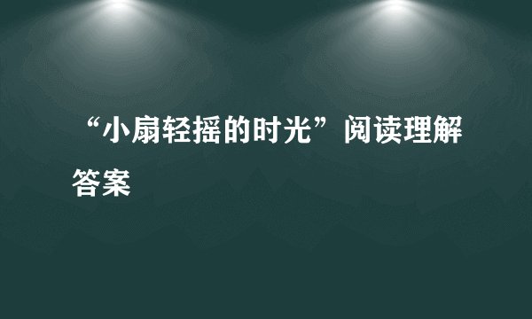 “小扇轻摇的时光”阅读理解答案