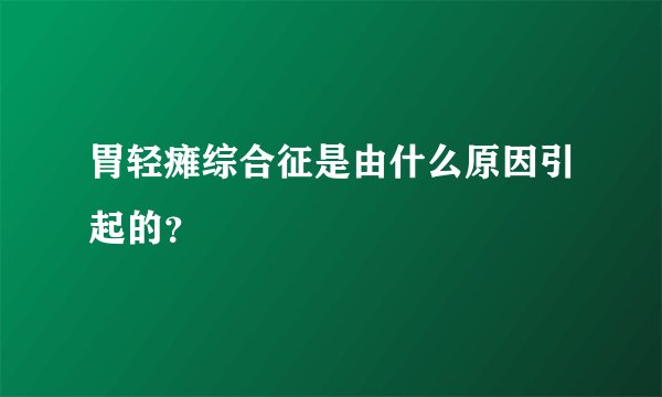 胃轻瘫综合征是由什么原因引起的？