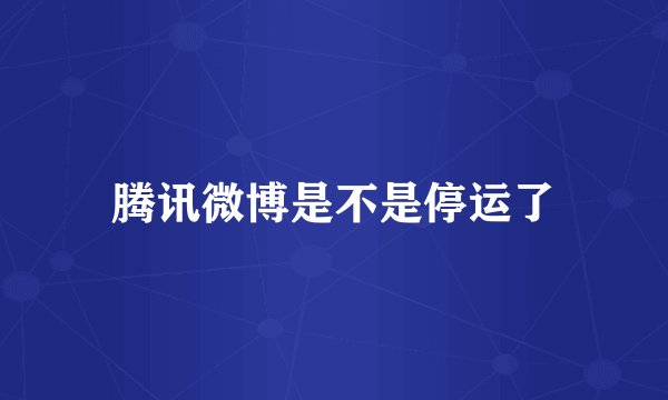 腾讯微博是不是停运了