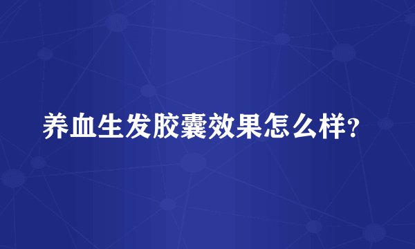 养血生发胶囊效果怎么样？