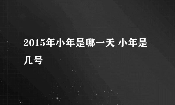2015年小年是哪一天 小年是几号