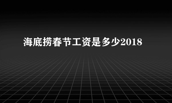 海底捞春节工资是多少2018