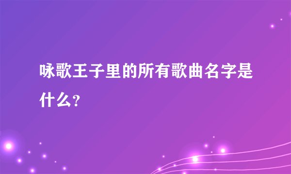 咏歌王子里的所有歌曲名字是什么？